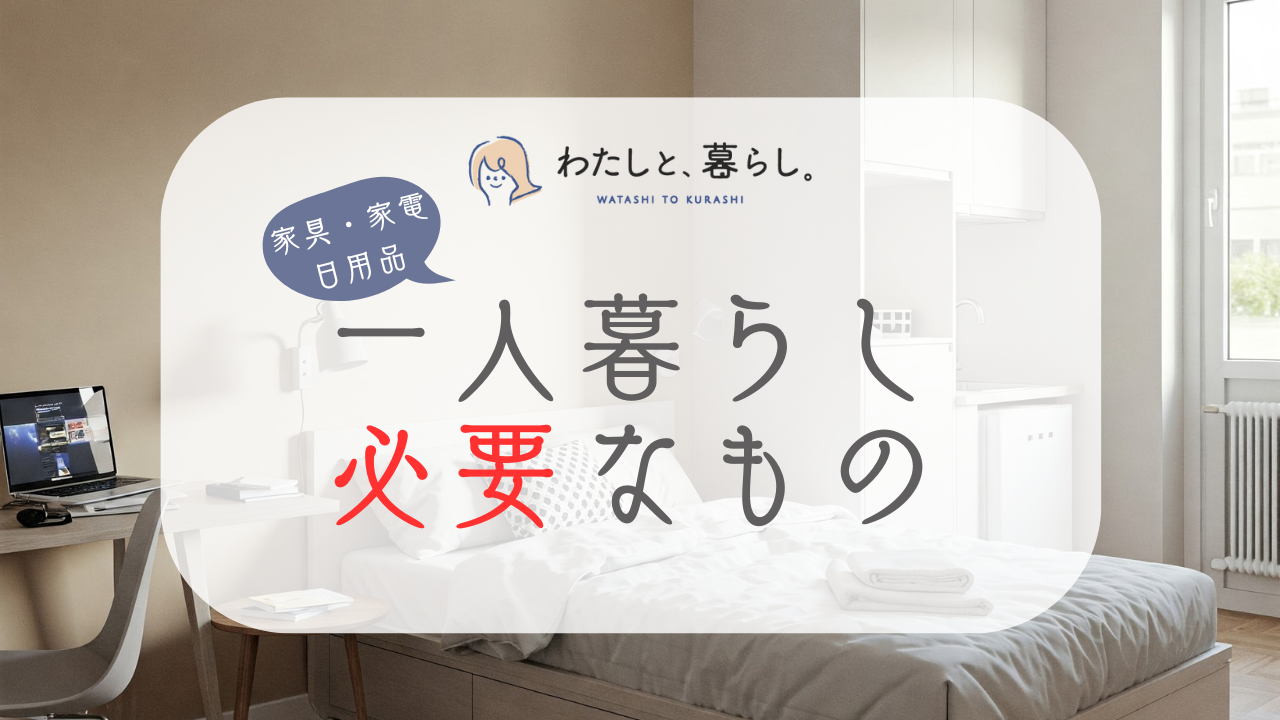 一人暮らしに必要なもの！家具・家電・日用品リストを紹介